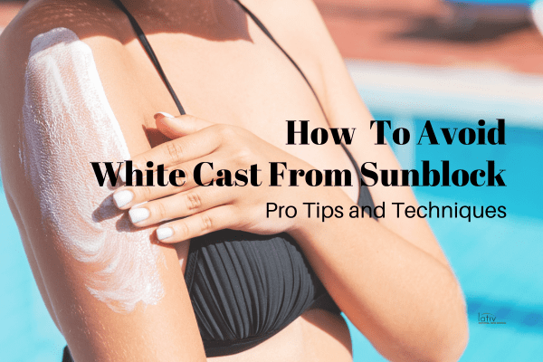 The Best Way to Apply Sunblock - How to Avoid White Cast