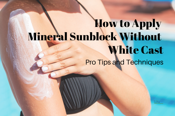 How to Apply Mineral Sunblock Without White Cast: